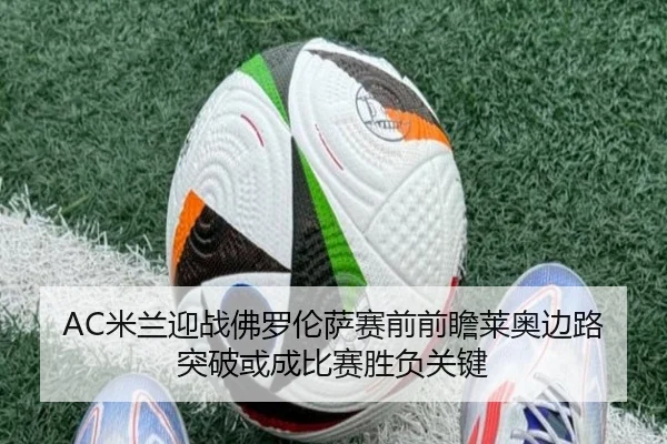 AC米兰迎战佛罗伦萨赛前前瞻莱奥边路突破或成比赛胜负关键