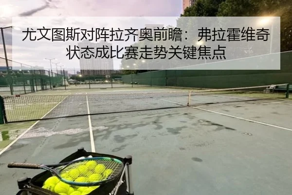 尤文图斯对阵拉齐奥前瞻：弗拉霍维奇状态成比赛走势关键焦点