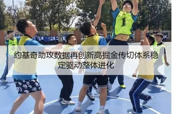 约基奇助攻数据再创新高掘金传切体系稳定驱动整体进化